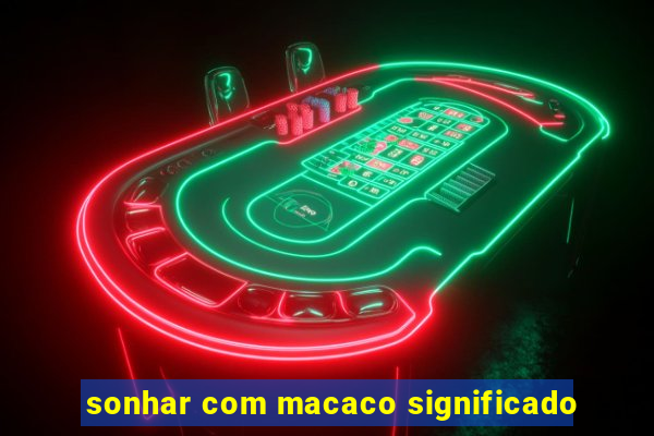 sonhar com macaco significado